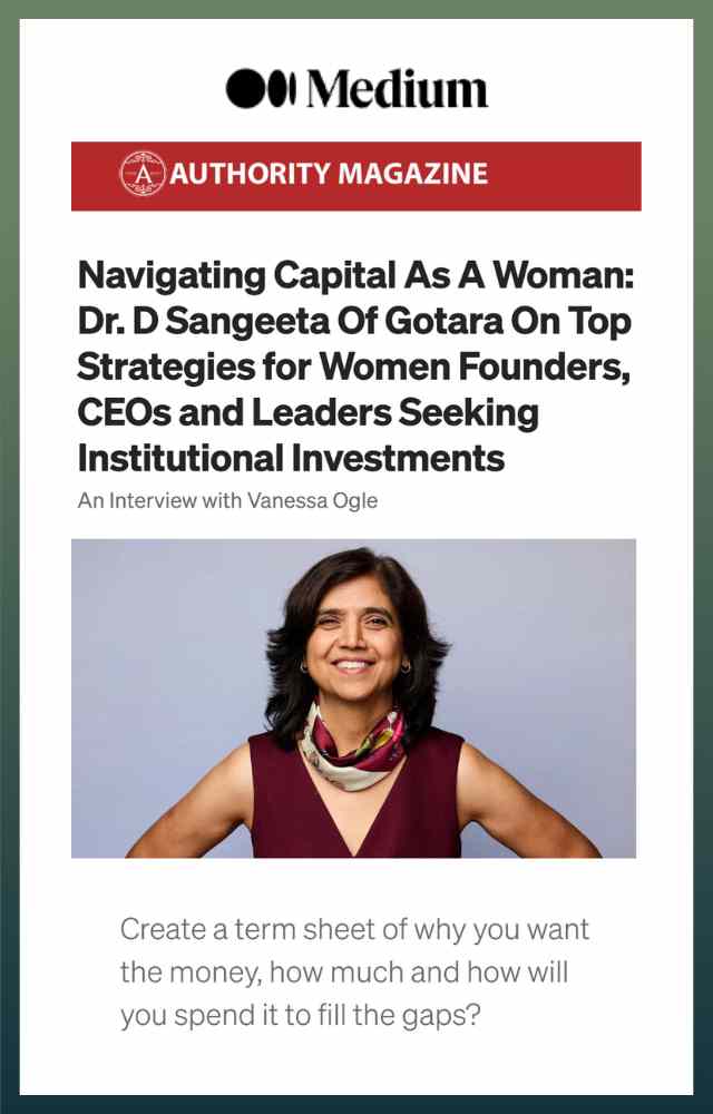 Navigating Capital As A Woman: Dr. D Sangeeta Of Gotara On Top Strategies for Women Founders, CEOs and Leaders Seeking Institutional Investments